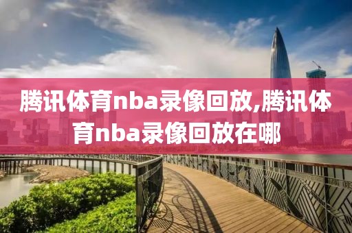 腾讯体育nba录像回放,腾讯体育nba录像回放在哪