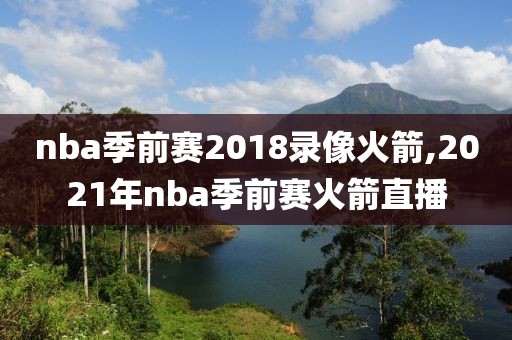 nba季前赛2018录像火箭,2021年nba季前赛火箭直播