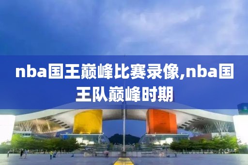 nba国王巅峰比赛录像,nba国王队巅峰时期