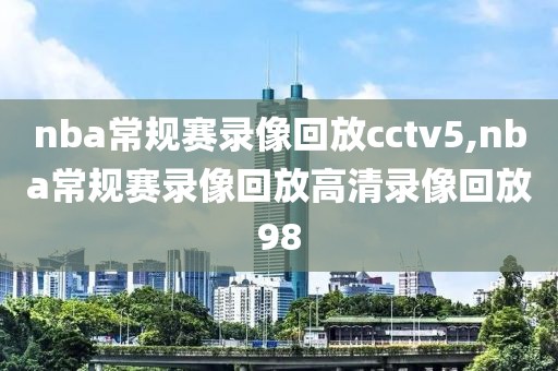 nba常规赛录像回放cctv5,nba常规赛录像回放高清录像回放98
