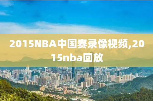 2015NBA中国赛录像视频,2015nba回放