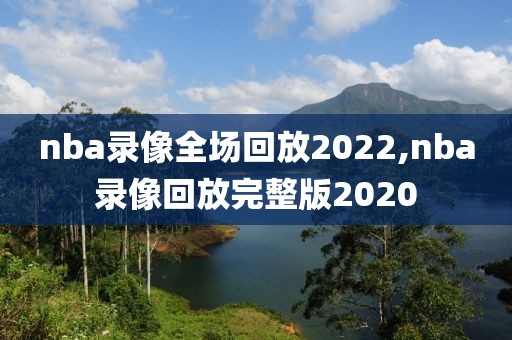 nba录像全场回放2022,nba录像回放完整版2020