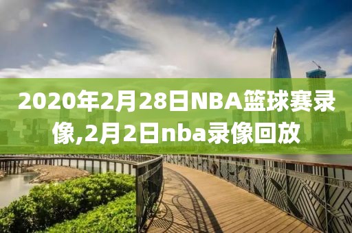 2020年2月28日NBA篮球赛录像,2月2日nba录像回放