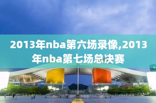 2013年nba第六场录像,2013年nba第七场总决赛