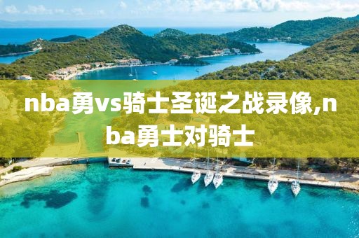 nba勇vs骑士圣诞之战录像,nba勇士对骑士