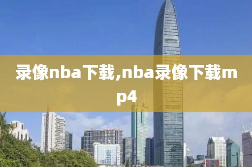 录像nba下载,nba录像下载mp4