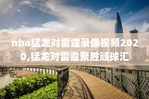 nba猛龙对雷霆录像视频2020,猛龙对雷霆聚胜顽球汇