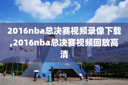 2016nba总决赛视频录像下载,2016nba总决赛视频回放高清