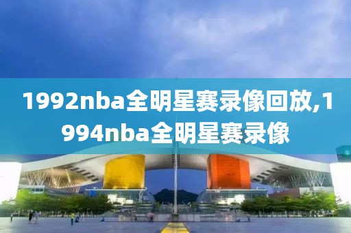 1992nba全明星赛录像回放,1994nba全明星赛录像