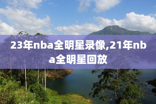 23年nba全明星录像,21年nba全明星回放