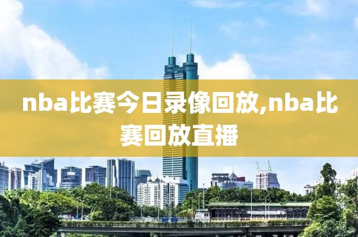 nba比赛今日录像回放,nba比赛回放直播