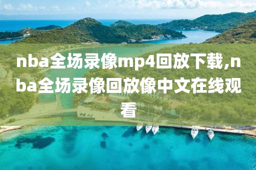 nba全场录像mp4回放下载,nba全场录像回放像中文在线观看