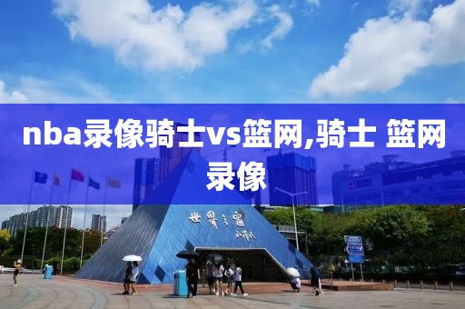 nba录像骑士vs篮网,骑士 篮网 录像