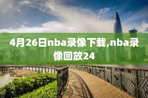 4月26日nba录像下载,nba录像回放24