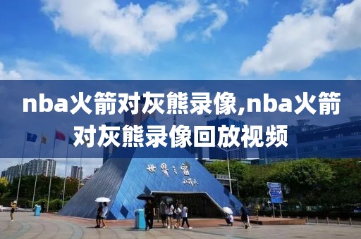 nba火箭对灰熊录像,nba火箭对灰熊录像回放视频
