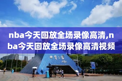 nba今天回放全场录像高清,nba今天回放全场录像高清视频