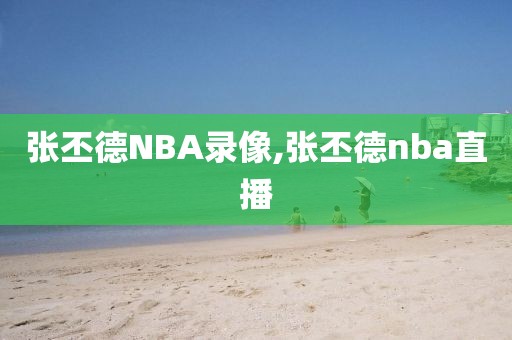 张丕德NBA录像,张丕德nba直播