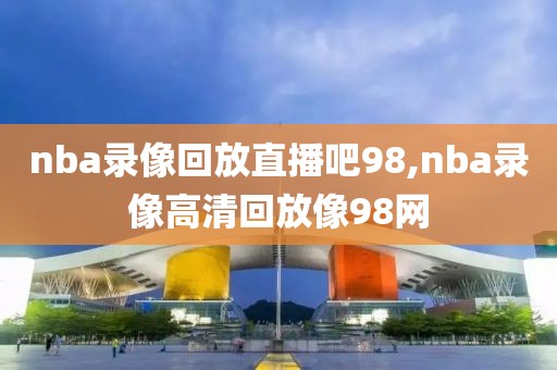 nba录像回放直播吧98,nba录像高清回放像98网