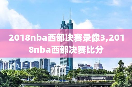 2018nba西部决赛录像3,2018nba西部决赛比分