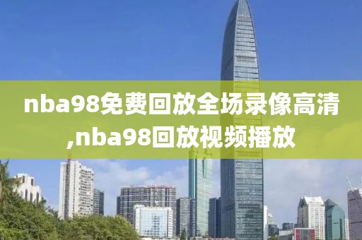nba98免费回放全场录像高清,nba98回放视频播放