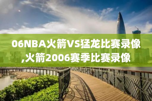 06NBA火箭VS猛龙比赛录像,火箭2006赛季比赛录像