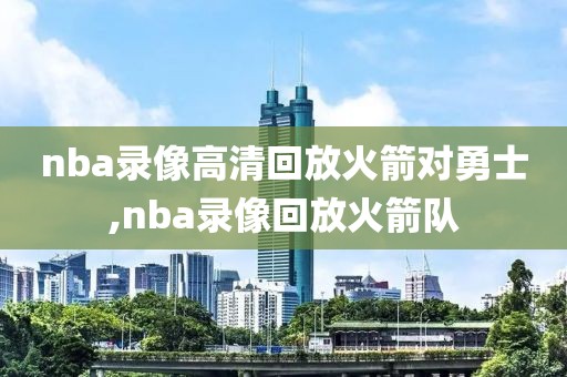 nba录像高清回放火箭对勇士,nba录像回放火箭队