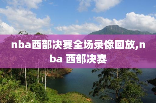 nba西部决赛全场录像回放,nba 西部决赛
