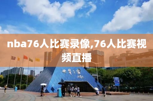 nba76人比赛录像,76人比赛视频直播