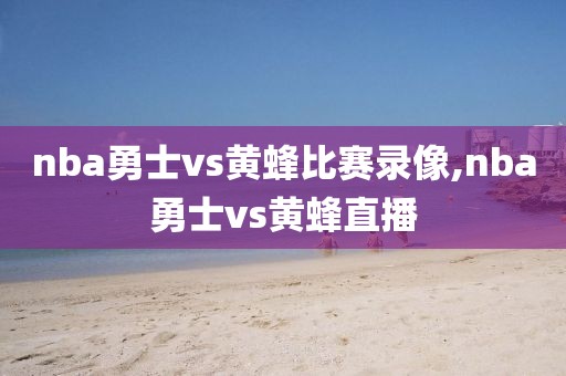 nba勇士vs黄蜂比赛录像,nba勇士vs黄蜂直播