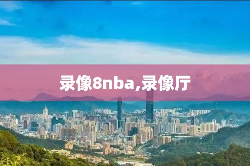 录像8nba,录像厅