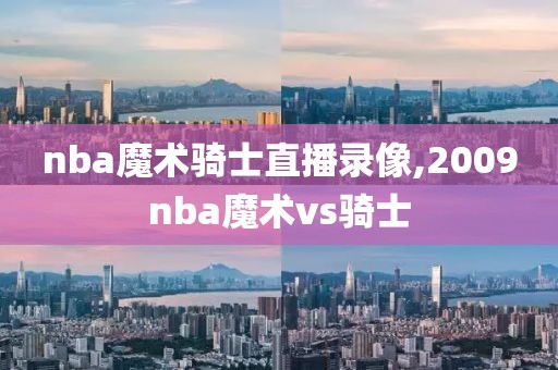 nba魔术骑士直播录像,2009nba魔术vs骑士