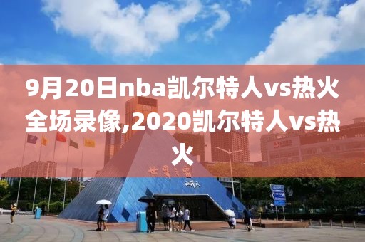 9月20日nba凯尔特人vs热火全场录像,2020凯尔特人vs热火