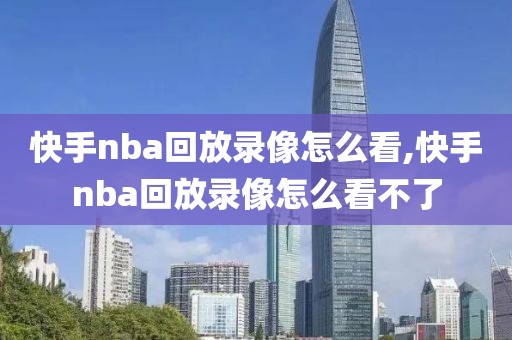 快手nba回放录像怎么看,快手nba回放录像怎么看不了