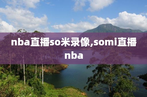 nba直播so米录像,somi直播nba