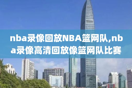 nba录像回放NBA篮网队,nba录像高清回放像篮网队比赛