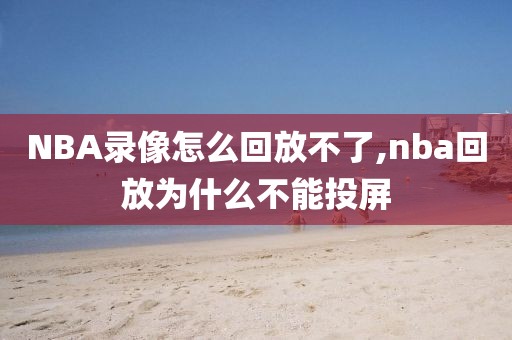 NBA录像怎么回放不了,nba回放为什么不能投屏