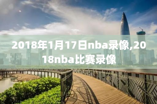 2018年1月17日nba录像,2018nba比赛录像