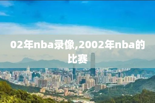 02年nba录像,2002年nba的比赛