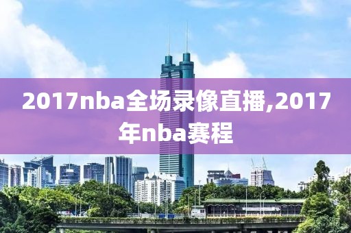 2017nba全场录像直播,2017年nba赛程