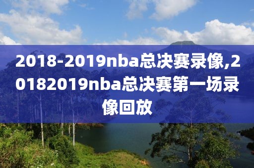 2018-2019nba总决赛录像,20182019nba总决赛第一场录像回放