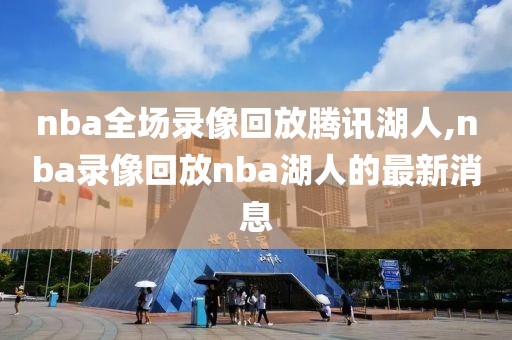 nba全场录像回放腾讯湖人,nba录像回放nba湖人的最新消息