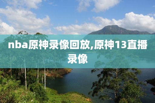 nba原神录像回放,原神13直播录像