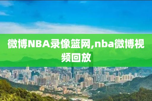 微博NBA录像篮网,nba微博视频回放