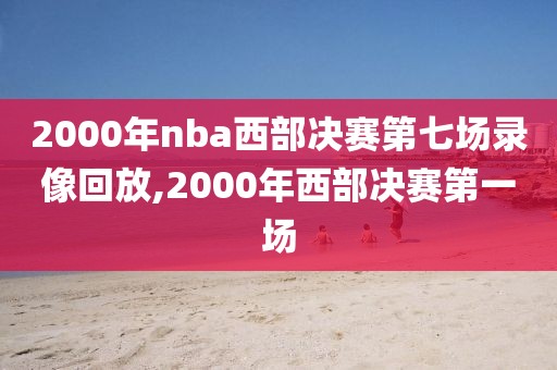 2000年nba西部决赛第七场录像回放,2000年西部决赛第一场