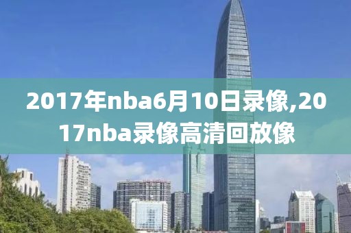 2017年nba6月10日录像,2017nba录像高清回放像