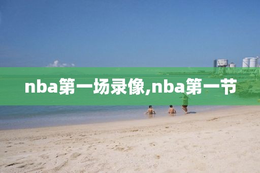 nba第一场录像,nba第一节
