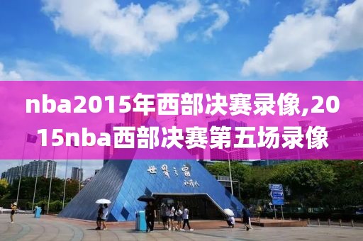 nba2015年西部决赛录像,2015nba西部决赛第五场录像