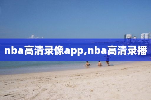 nba高清录像app,nba高清录播