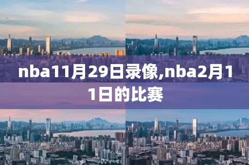 nba11月29日录像,nba2月11日的比赛