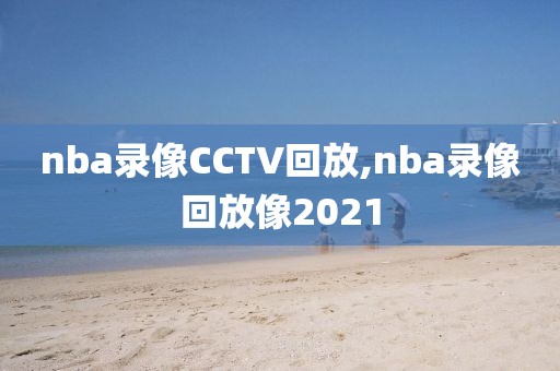nba录像CCTV回放,nba录像回放像2021